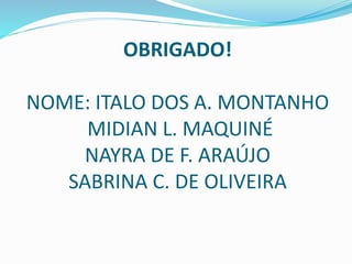 OBRIGADO!
NOME: ITALO DOS A. MONTANHO
MIDIAN L. MAQUINÉ
NAYRA DE F. ARAÚJO
SABRINA C. DE OLIVEIRA
 