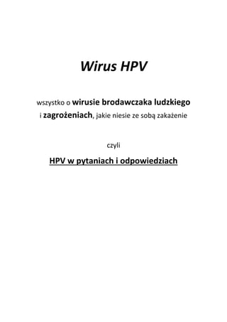 Wirus HPV
wszystko o wirusie brodawczaka ludzkiego
i zagrożeniach, jakie niesie ze sobą zakażenie
czyli
HPV w pytaniach i odpowiedziach
 