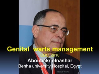Genital warts management
CDC, 2010
Aboubakr elnashar
Benha university Hospital, Egypt
Aboubakr Elnashar
 