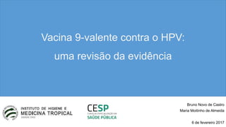 Vacina 9-valente contra o HPV:
uma revisão da evidência
Bruno Novo de Castro
Maria Moitinho de Almeida
6 de fevereiro 2017
 