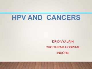 HPV AND CANCERS
DR.DIVYA JAIN
CHOITHRAM HOSPITAL
INDORE
 