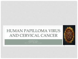 P R E S E N T E D B Y
S H R A D D H A D U B E Y
R O L L N O - 3 9 4
M S C P A R T - 1 M I C R O B I O L O G Y
HUMAN PAPILLOMA VIRUS
AND CERVICAL CANCER
 