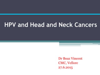 HPV and Head and Neck Cancers
Dr Boaz Vincent
CMC, Vellore
27.6.2015
 