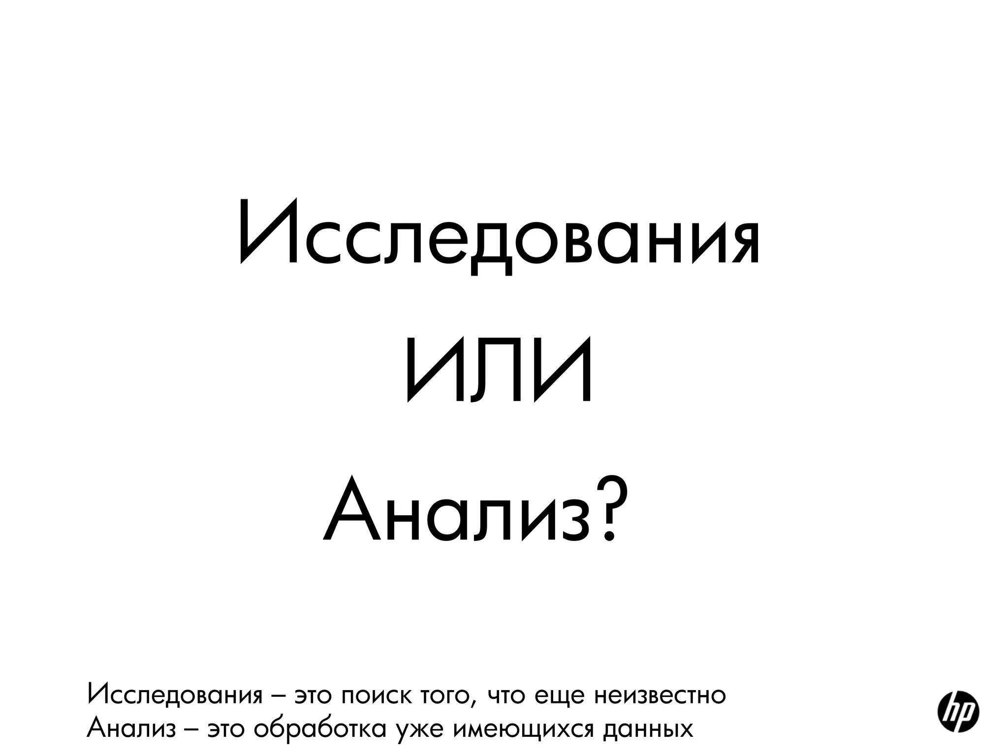 Исследования
                        ИЛИ
                  Анализ?
Исследования – это поиск того, что еще неизвестно
Анализ – это обработка уже имеющихся данных
 