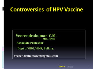 Controversies  of HPV Vaccine   Veerendrakumar  C.M.                                      MD.,DNB     Associate ProfessorDept of OBG, VIMS, Bellary. veerendrakumarcm@gmail.com 26/04/2010 1 veeru 