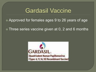 Gardasil Vaccine<br />Approved for females ages 9 to 26 years of age<br />Three series vaccine given at 0, 2 and 6 months<...