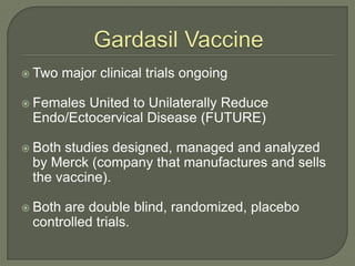 Gardasil Vaccine<br />Two major clinical trials ongoing<br />Females United to Unilaterally Reduce Endo/Ectocervical Disea...