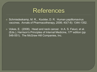 References<br />Schmiedeskamp, M. R.,  Kockler, D. R.  Human papillomavirus vaccines.  Annals of Pharmacotherapy, 2006; 40...