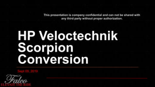 HP Veloctechnik
Scorpion
Conversion
Sept 09, 2019
This presentation is company confidential and can not be shared with
any third party without proper authorization.
 