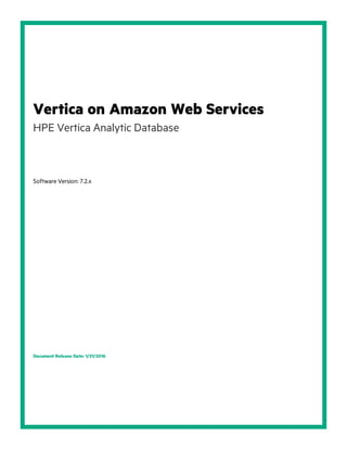Vertica on Amazon Web Services
HPE Vertica Analytic Database
Software Version: 7.2.x
Document Release Date: 1/21/2016
 