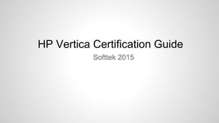 HP Vertica Certification Guide
Softtek 2015
 