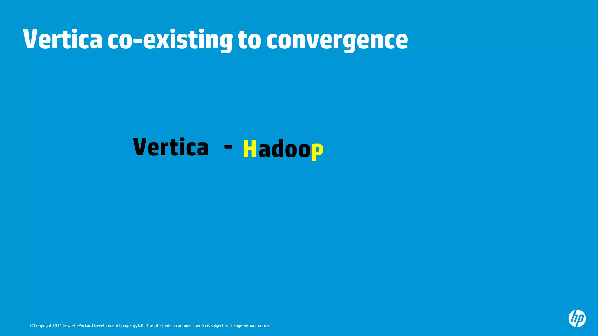 © Copyright 2014 Hewlett-Packard Development Company, L.P. The information contained herein is subject to change without notice.
Verticaco-existingtoconvergence
Vertica - adooH P
 