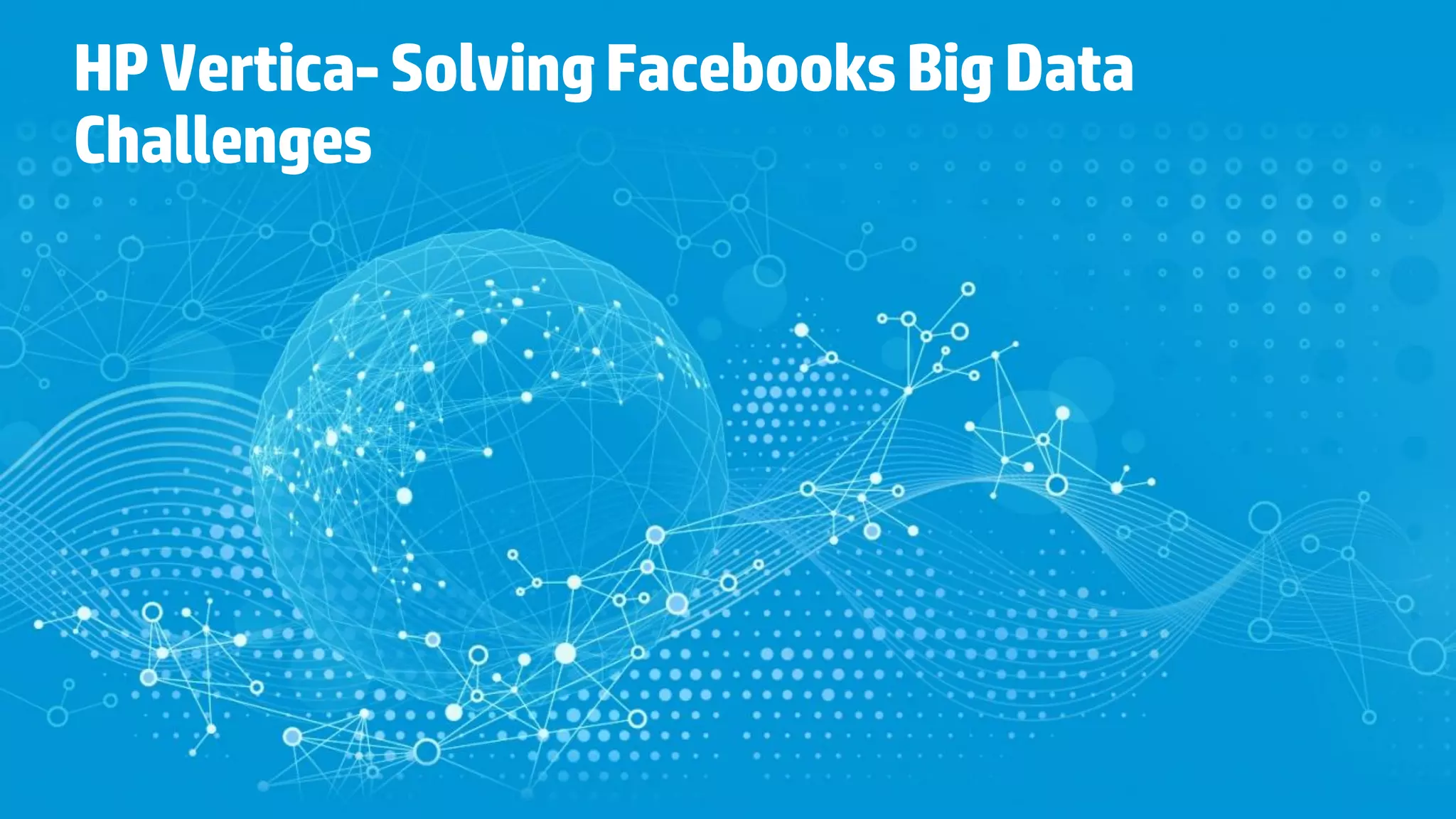 HPVertica-SolvingFacebooksBigData
Challenges
 