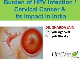 Burden of HPV Infection /
Cervical Cancer &
Its Impact in India
DR. SHARDA JAIN
Dr. Jyoti Agarwal
Dr. Jyoti Bhaskar
 
