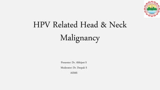 HPV Related Head & Neck
Malignancy
Presenter: Dr. Abhijeet S
Moderator: Dr. Deepak S
AIIMS
 