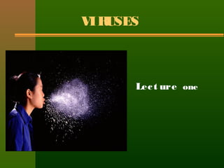 VIRUSES
Lect ure one
 