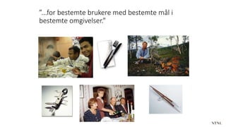 ”...for bestemte brukere med bestemte mål i
bestemte omgivelser.”
 