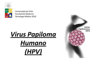 Universidad de Chile Facultad de Medicina Tecnología Médica 2010 Virus Papiloma Humano(HPV) 