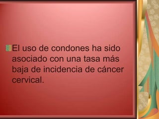 El uso de condones ha sido
asociado con una tasa más
baja de incidencia de cáncer
cervical.
 
