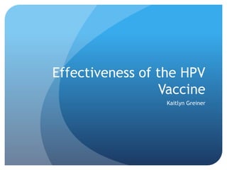 Effectiveness of the HPV
Vaccine
Kaitlyn Greiner
 