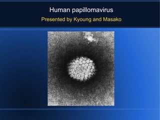 Human papillomavirus
 Presented by Kyoung




      Scale 50-60 nanometer
  1 nanometer = 0.000001 millimeter
 