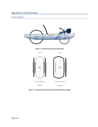 Appendix D: Design Concepts

Frame Designs




                           Figure 3. Partial front frame with support tube




                 Figure 4. Comparison of asymmetrical and symmetrical frame designs




Page | 65
 