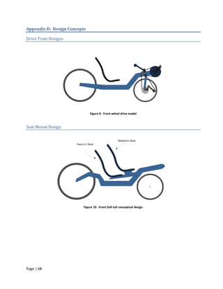 Appendix D: Design Concepts

Drive Train Designs




                              Figure 9. Front wheel drive model



Seat Mount Design




                          Figure 10. Front Soft tail conceptual design




Page | 68
 