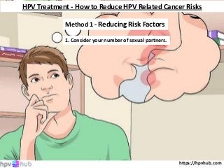 https://hpvhub.com
HPV Treatment - How to Reduce HPV Related Cancer Risks
Method 1 - Reducing Risk Factors
1. Consider your number of sexual partners.
 