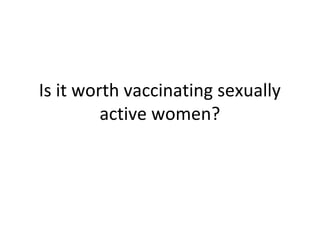 Is it worth vaccinating sexually
active women?
 