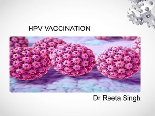 HPV VACCINATION
Dr Reeta Singh
 