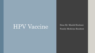 HPV Vaccine Done By: Khalid Houbani
Family Medicine Resident
 