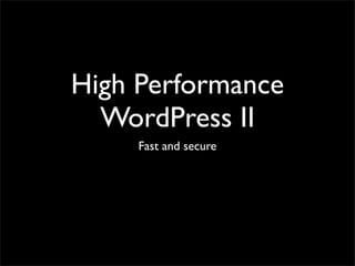 High Performance
  WordPress II
     Fast and secure
 
