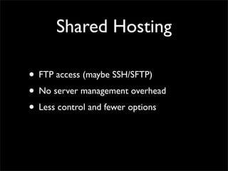 Shared Hosting

• FTP access (maybe SSH/SFTP)
• No server management overhead
• Less control and fewer options
 