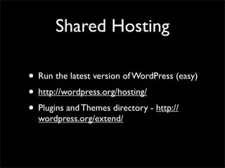 Shared Hosting

• Run the latest version of WordPress (easy)
• http://wordpress.org/hosting/
• Plugins and Themes directory - http://
  wordpress.org/extend/
 