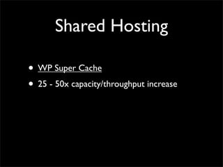 Shared Hosting

• WP Super Cache
• 25 - 50x capacity/throughput increase
 