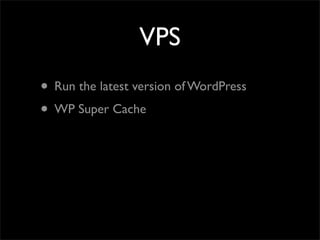 VPS
• Run the latest version of WordPress
• WP Super Cache
 