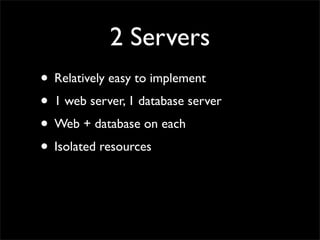2 Servers
• Relatively easy to implement
• 1 web server, 1 database server
• Web + database on each
• Isolated resources
 