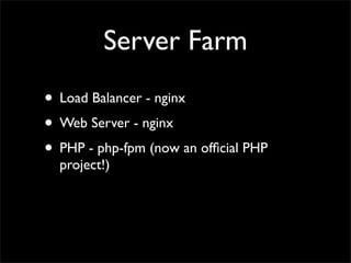 Server Farm
• Load Balancer - nginx
• Web Server - nginx
• PHP - php-fpm (now an ofﬁcial PHP
  project!)
 