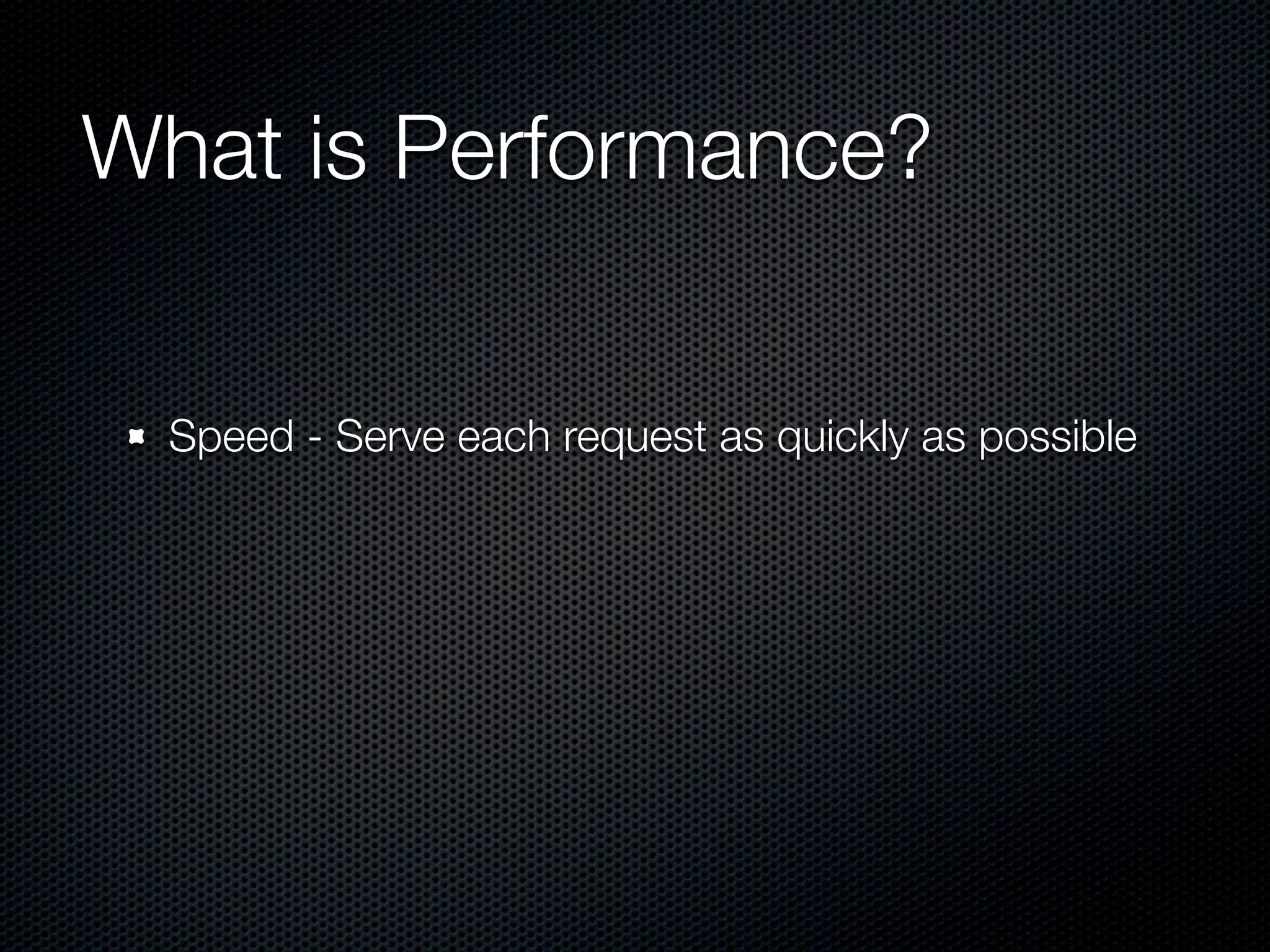 What is Performance?


  Speed - Serve each request as quickly as possible
 