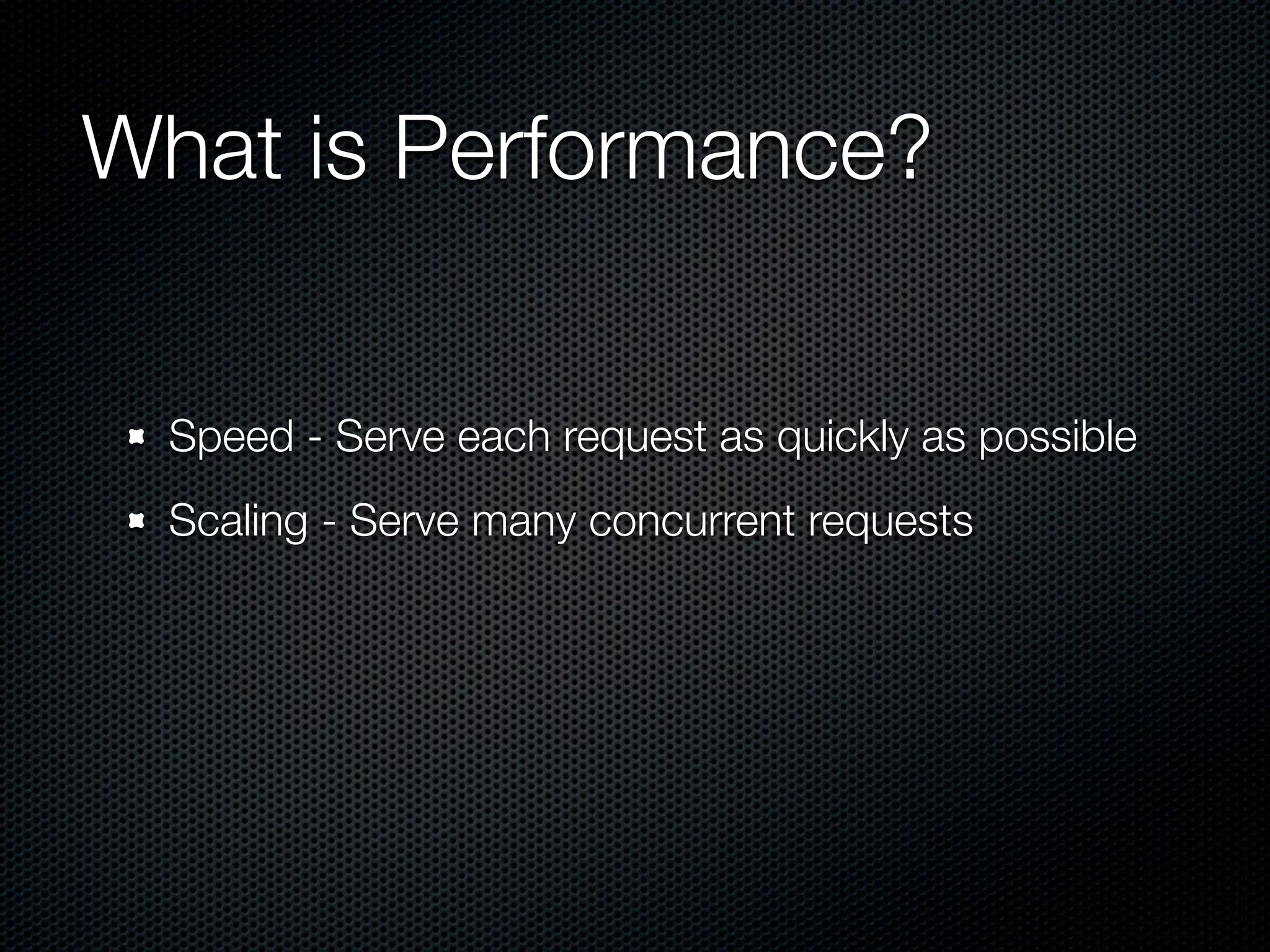 What is Performance?


  Speed - Serve each request as quickly as possible
  Scaling - Serve many concurrent requests
 