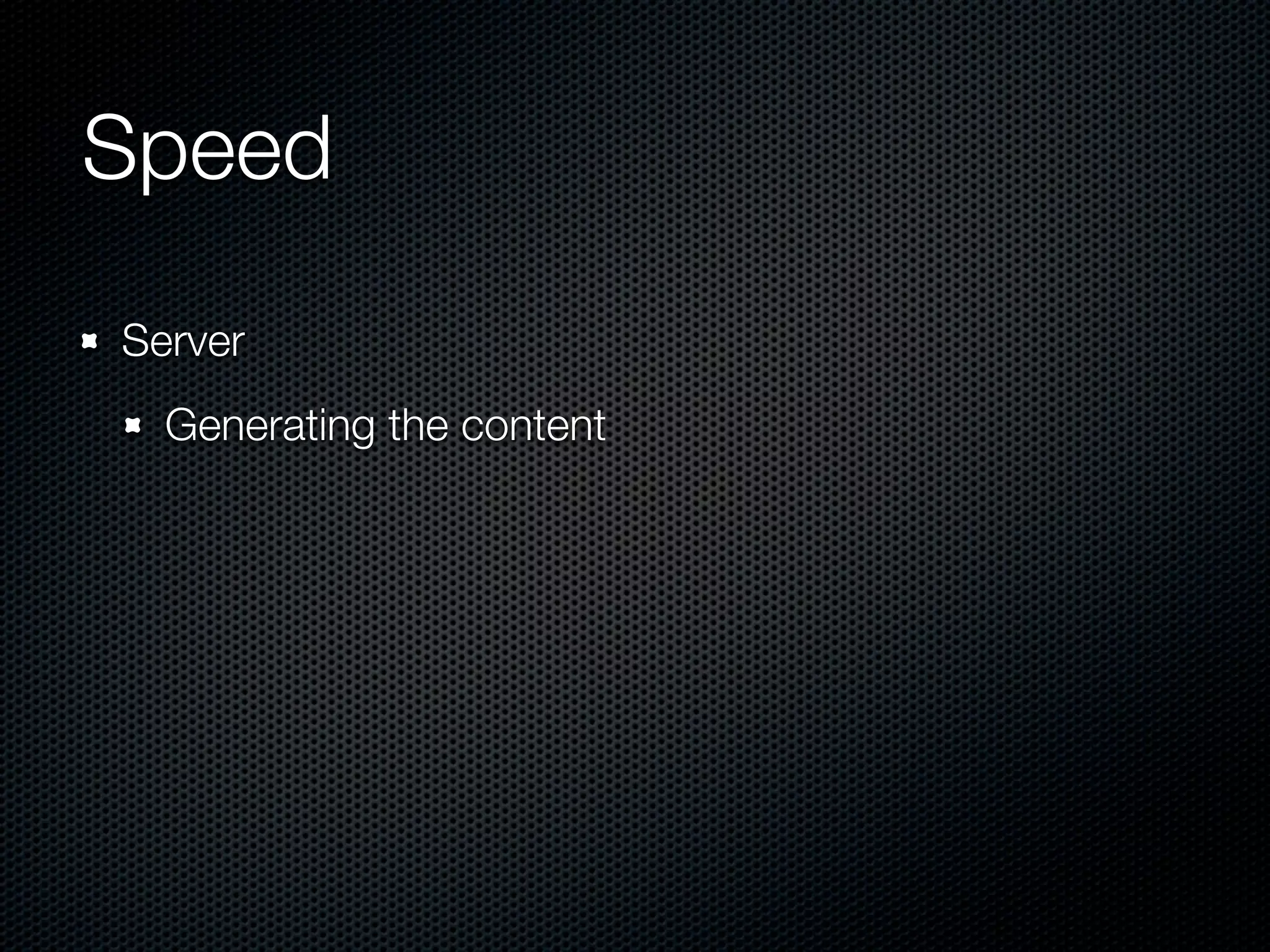 Speed	
Server
  Generating the content
 