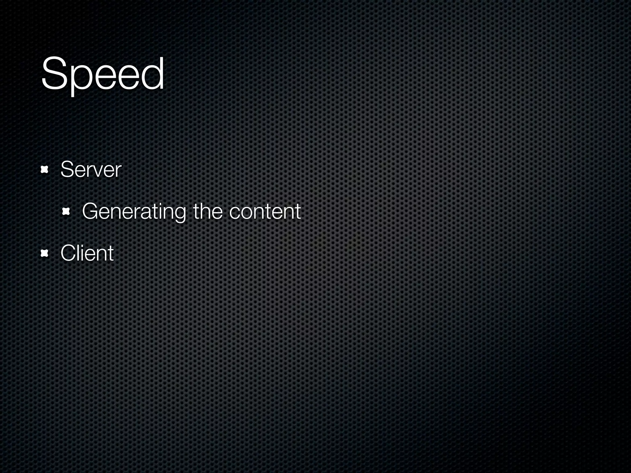 Speed	
Server
  Generating the content
Client
 