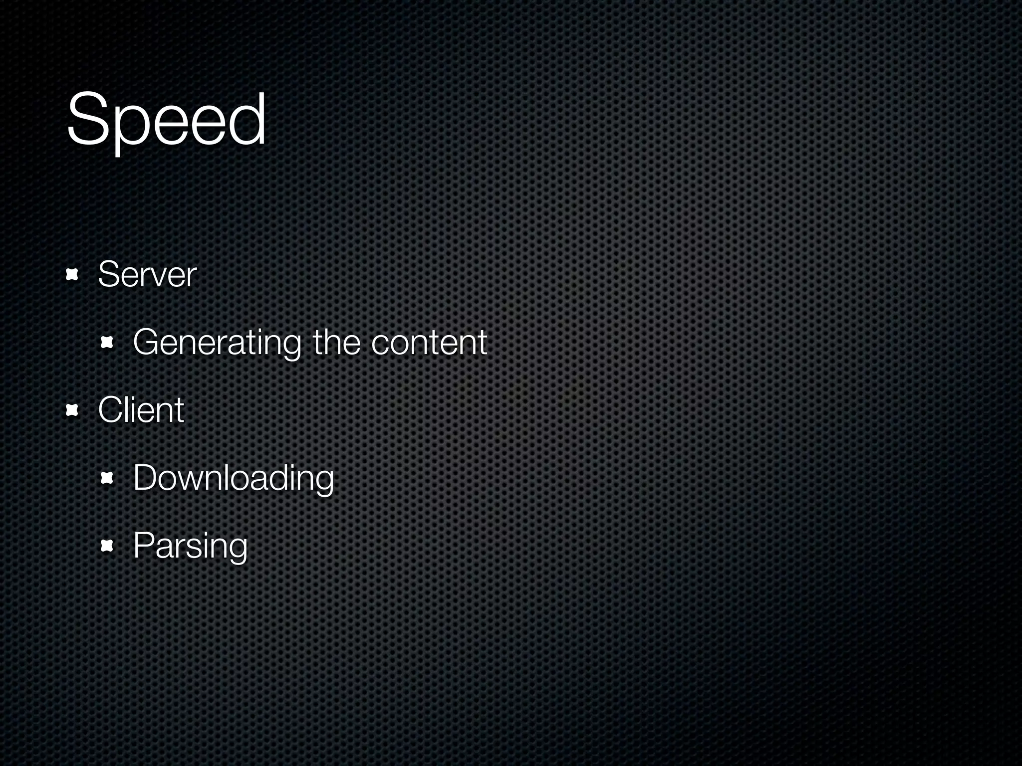 Speed	
Server
  Generating the content
Client
  Downloading
  Parsing
 