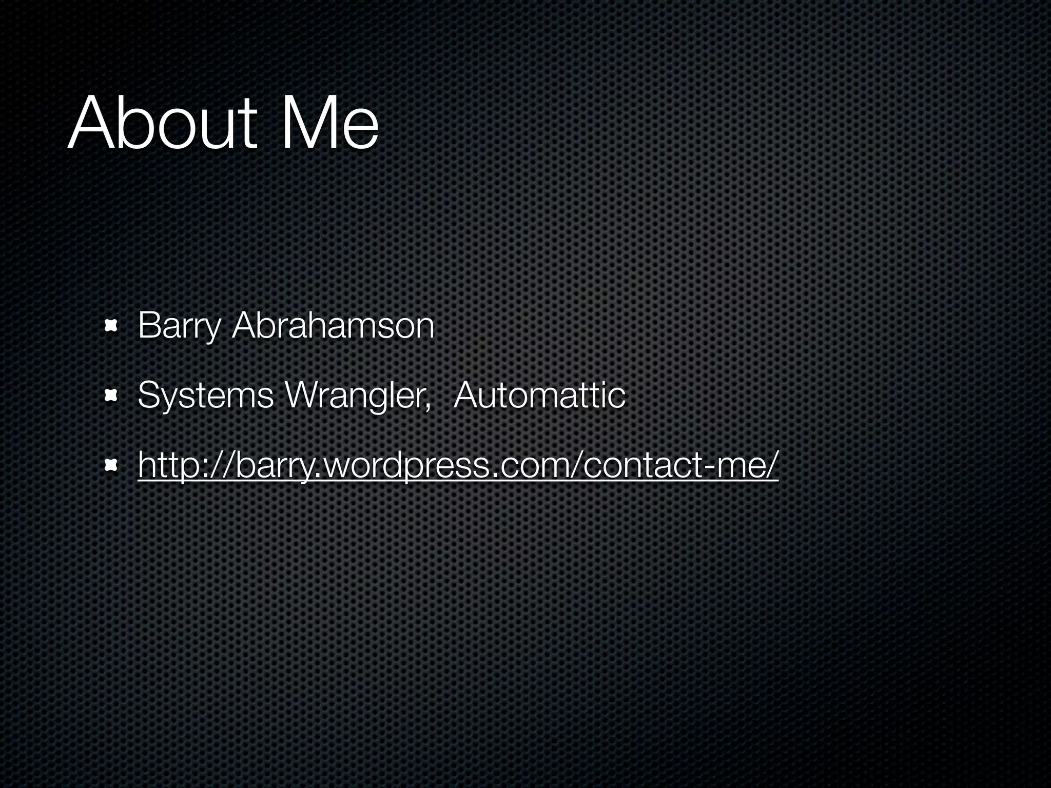 About Me

 Barry Abrahamson
 Systems Wrangler, Automattic
 http://barry.wordpress.com/contact-me/
 