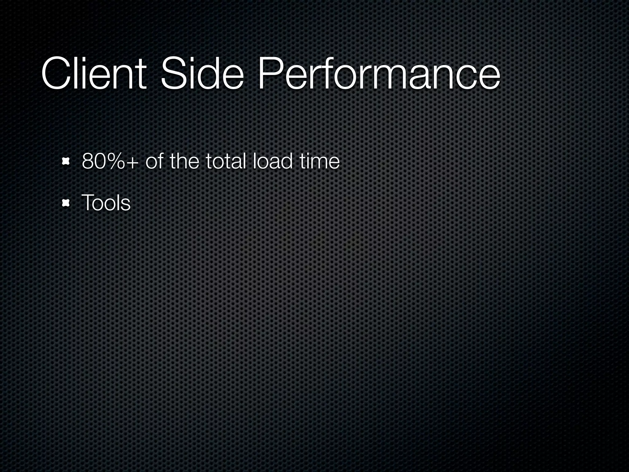 Client Side Performance
  80%+ of the total load time
  Tools
 