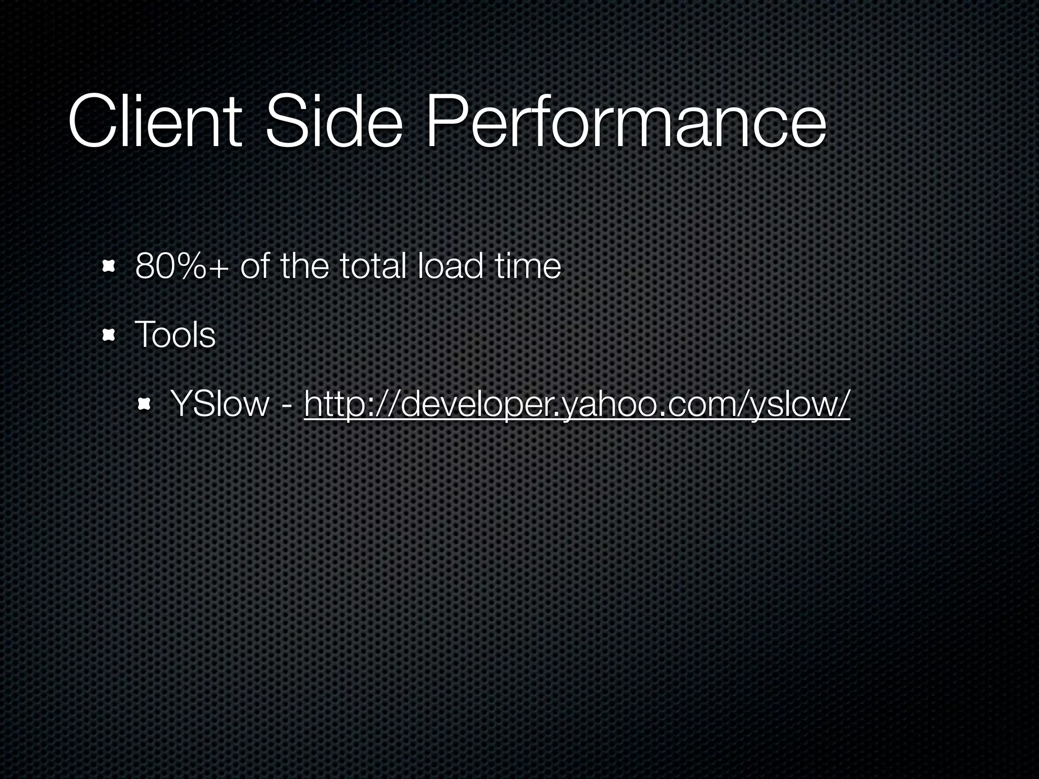 Client Side Performance
  80%+ of the total load time
  Tools
    YSlow - http://developer.yahoo.com/yslow/
 