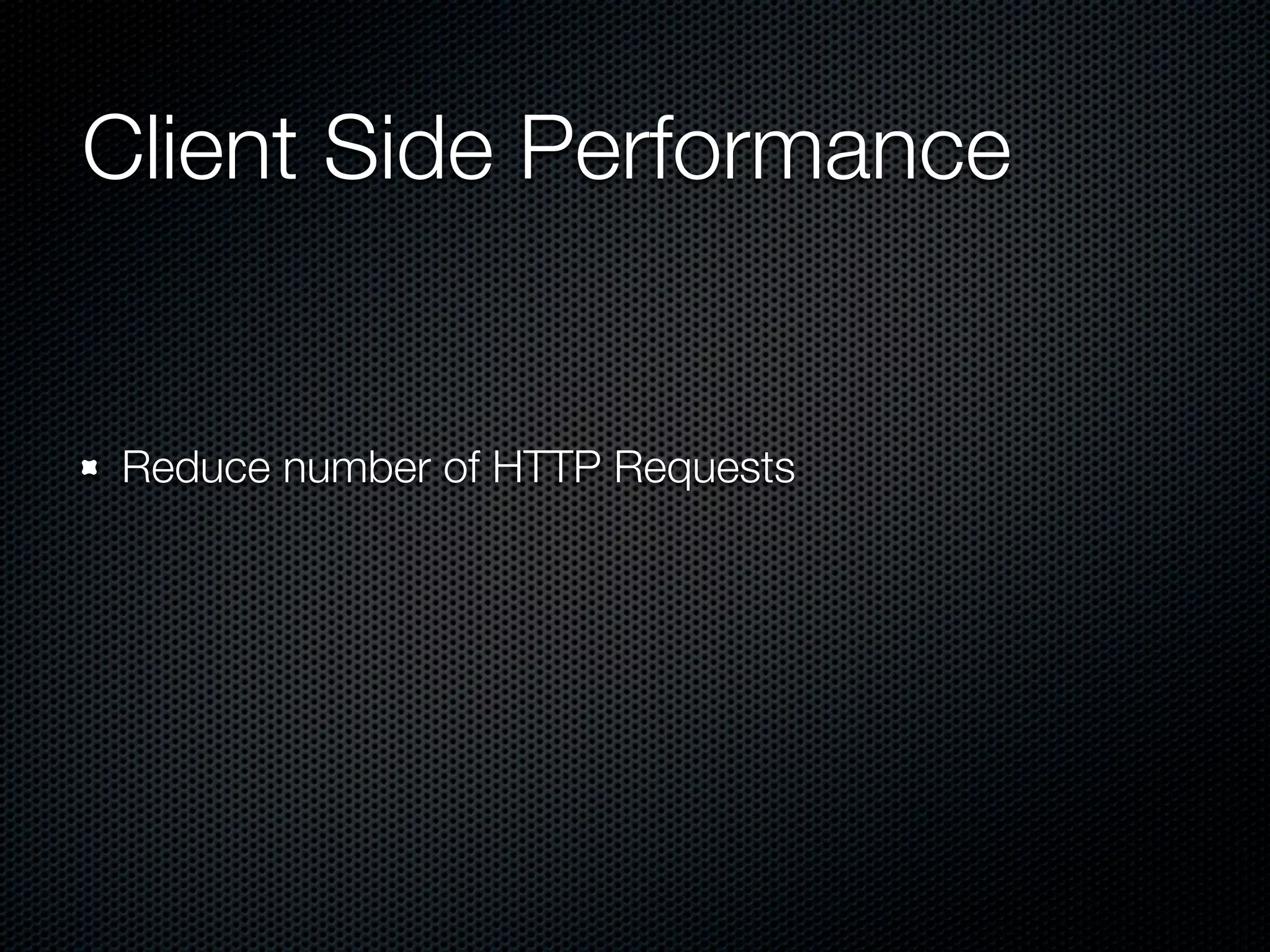 Client Side Performance


Reduce number of HTTP Requests
 
