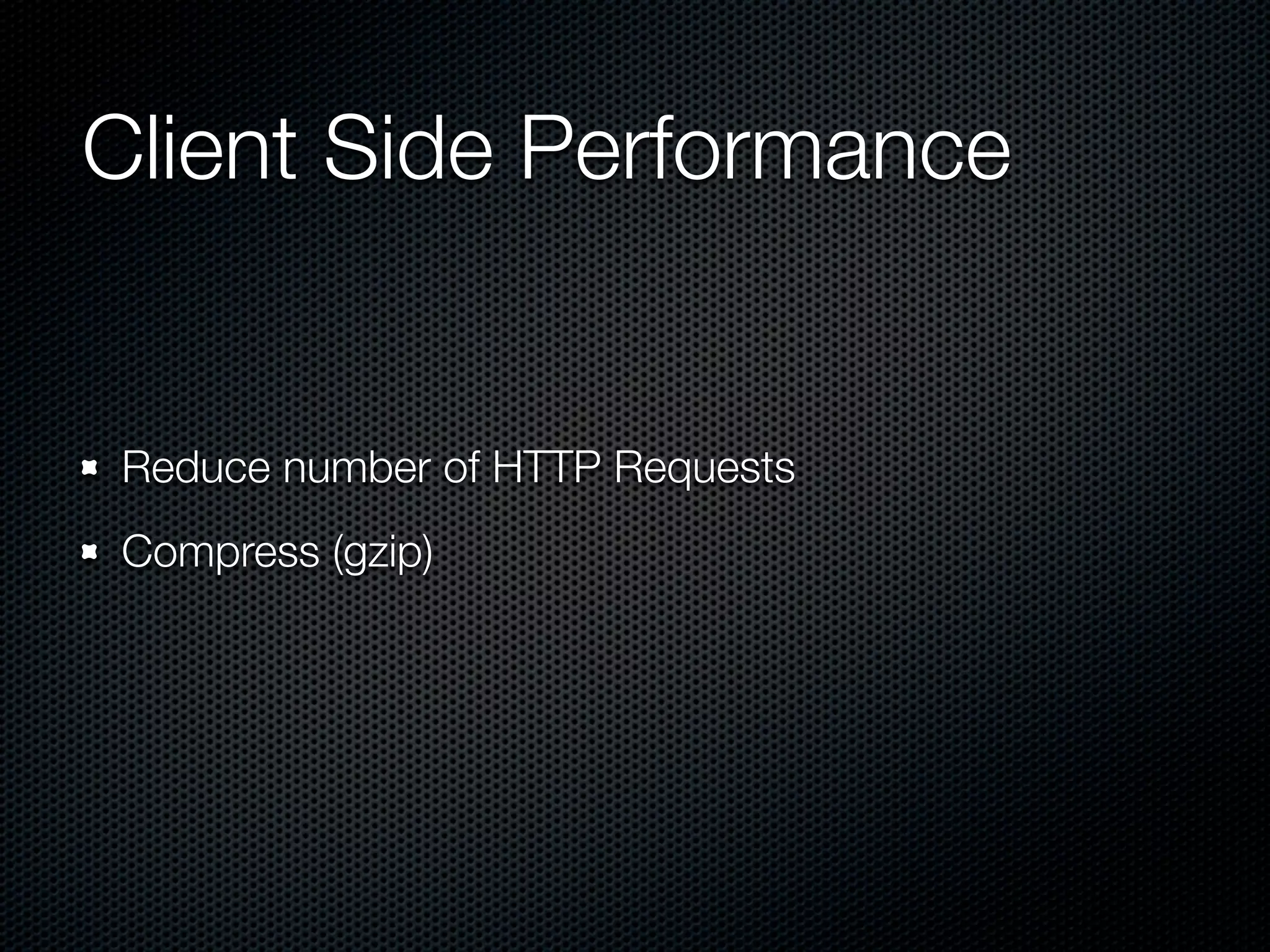Client Side Performance


Reduce number of HTTP Requests
Compress (gzip)
 