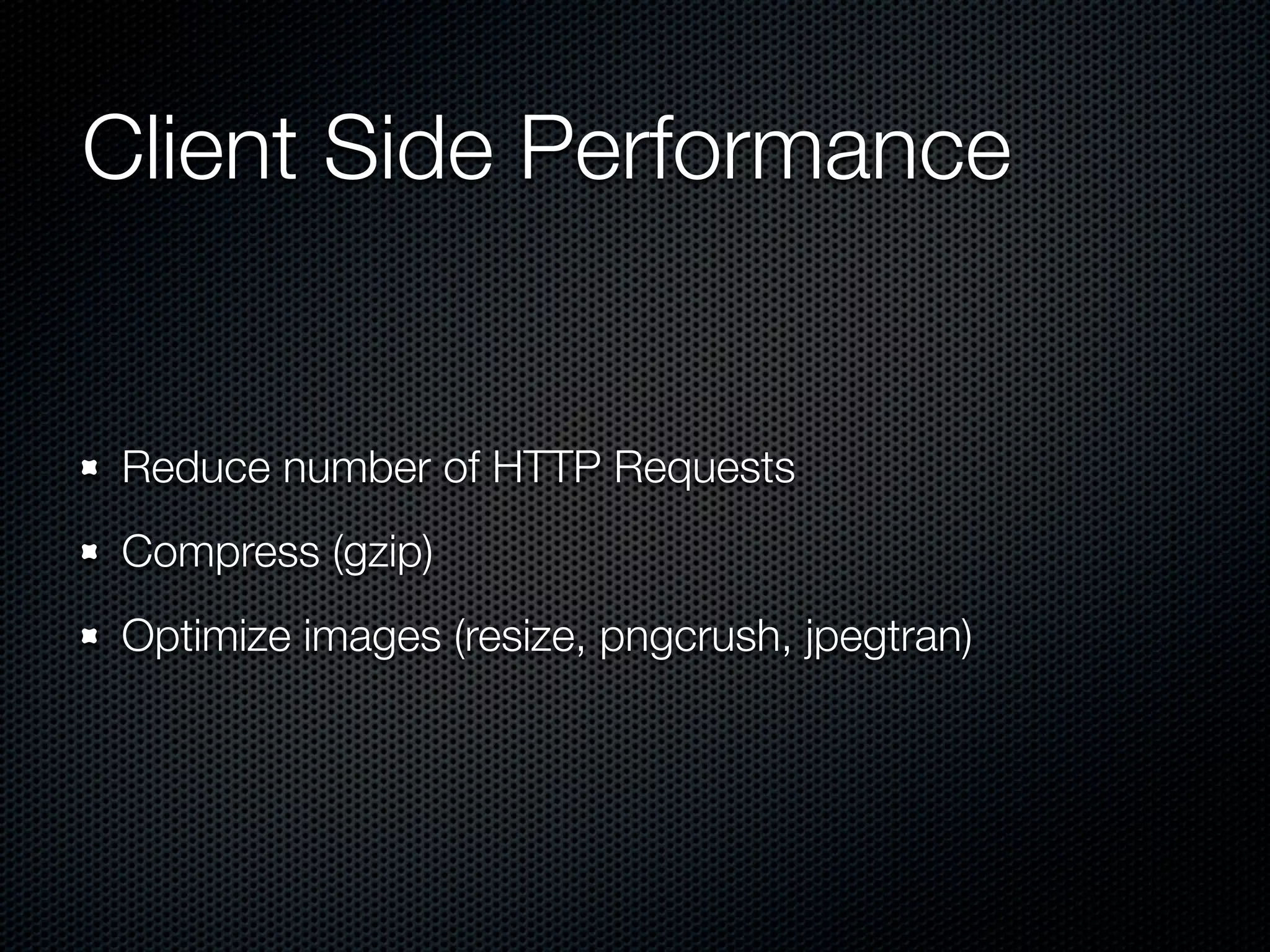 Client Side Performance


Reduce number of HTTP Requests
Compress (gzip)
Optimize images (resize, pngcrush, jpegtran)
 