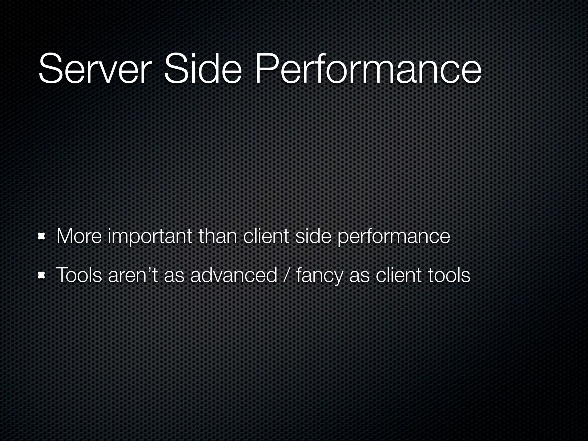 Server Side Performance


More important than client side performance
Tools aren’t as advanced / fancy as client tools
 